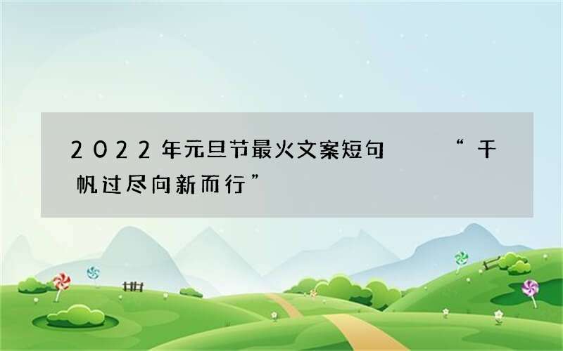 2022年元旦节最火文案短句   &ldquo;千帆过尽向新而行&rdquo;